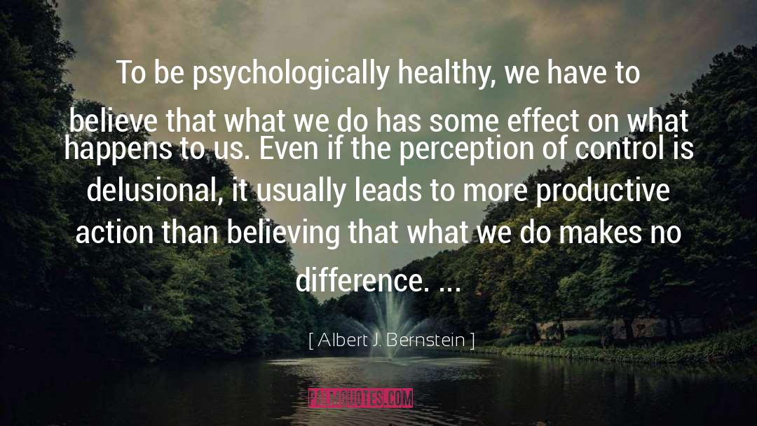 Albert J. Bernstein Quotes: To be psychologically healthy, we