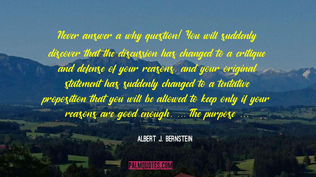 Albert J. Bernstein Quotes: Never answer a why question!