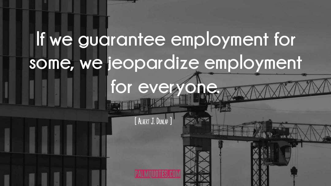 Albert J. Dunlap Quotes: If we guarantee employment for