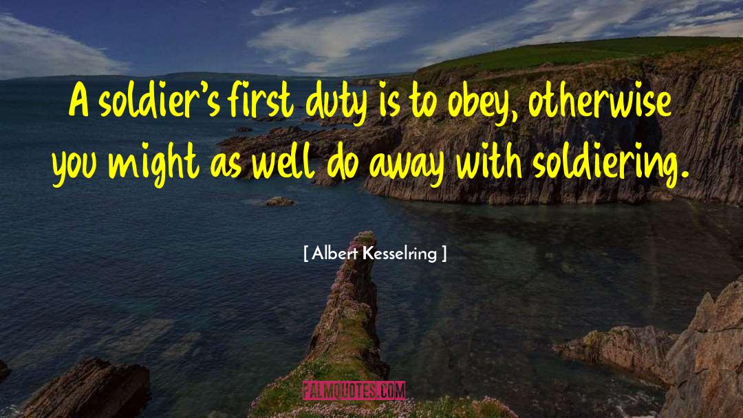 Albert Kesselring Quotes: A soldier's first duty is