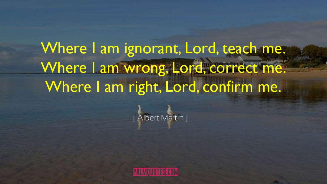 Albert Martin Quotes: Where I am ignorant, Lord,
