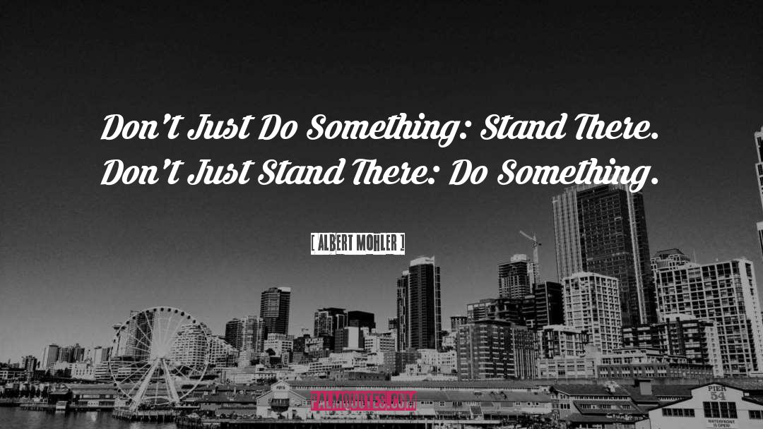 Albert Mohler Quotes: Don't Just Do Something: Stand
