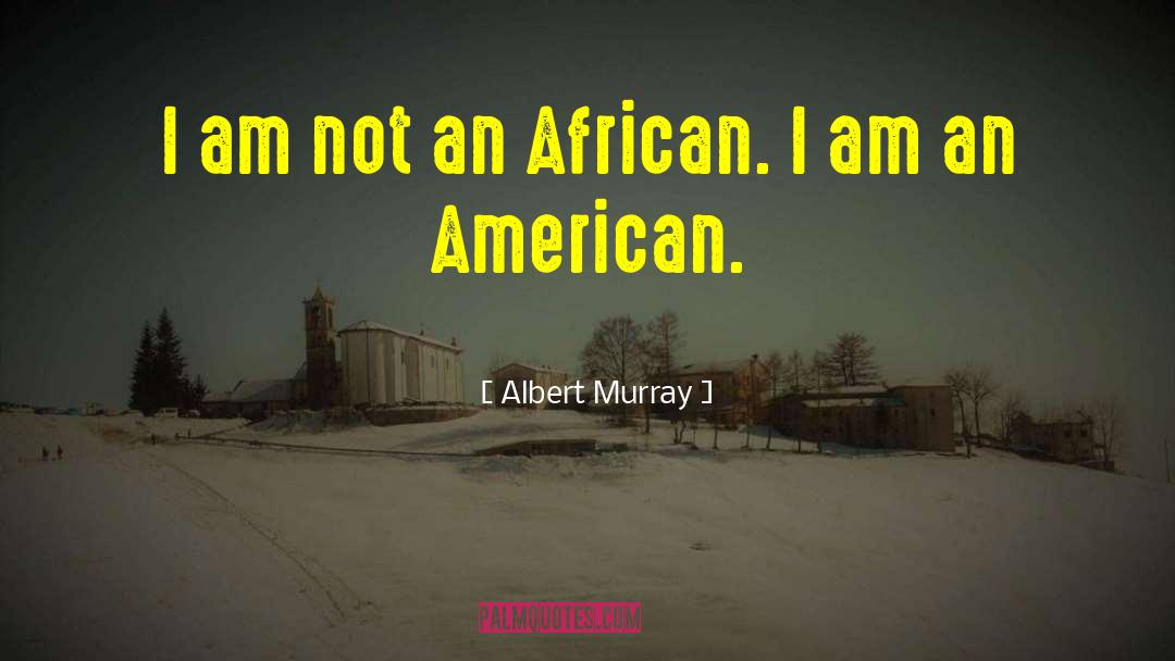 Albert Murray Quotes: I am not an African.