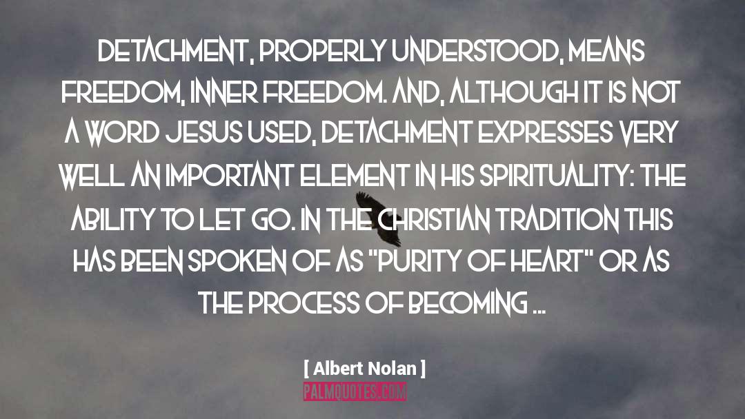Albert Nolan Quotes: Detachment, properly understood, means freedom,
