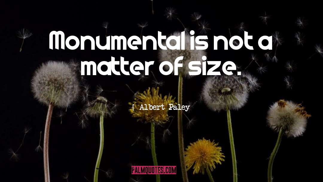 Albert Paley Quotes: Monumental is not a matter