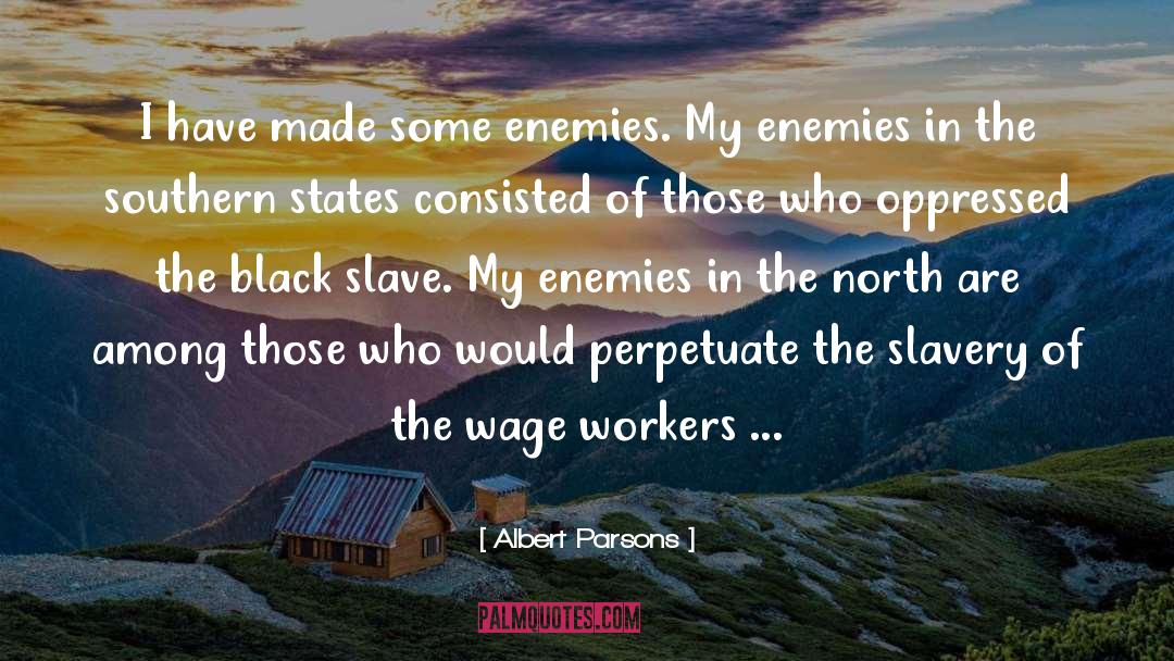 Albert Parsons Quotes: I have made some enemies.