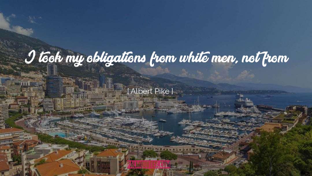 Albert Pike Quotes: I took my obligations from