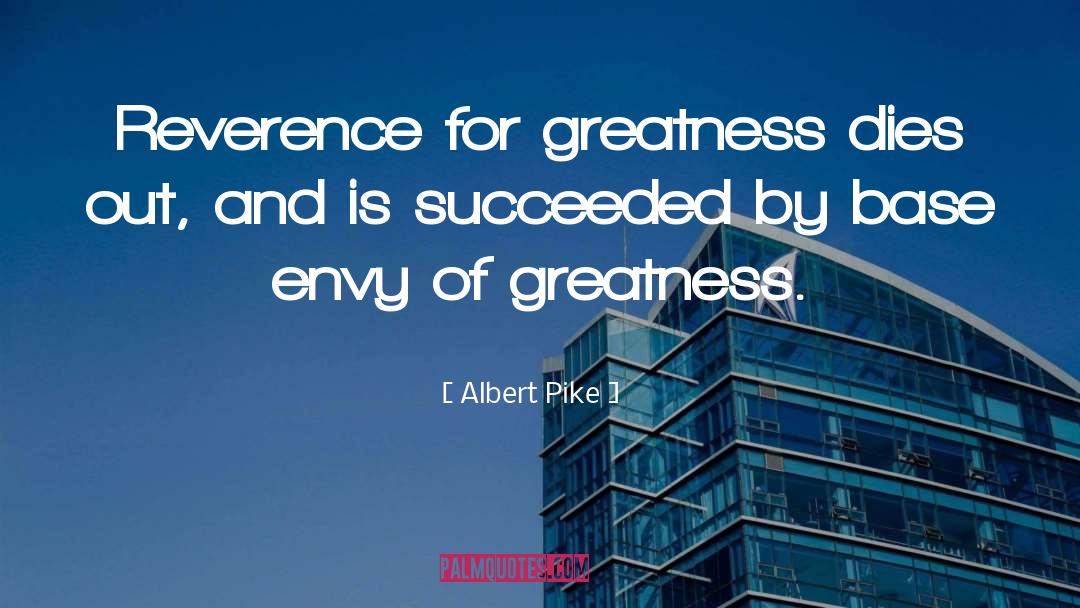 Albert Pike Quotes: Reverence for greatness dies out,