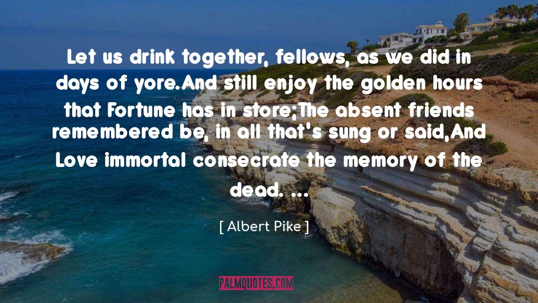 Albert Pike Quotes: Let us drink together, fellows,