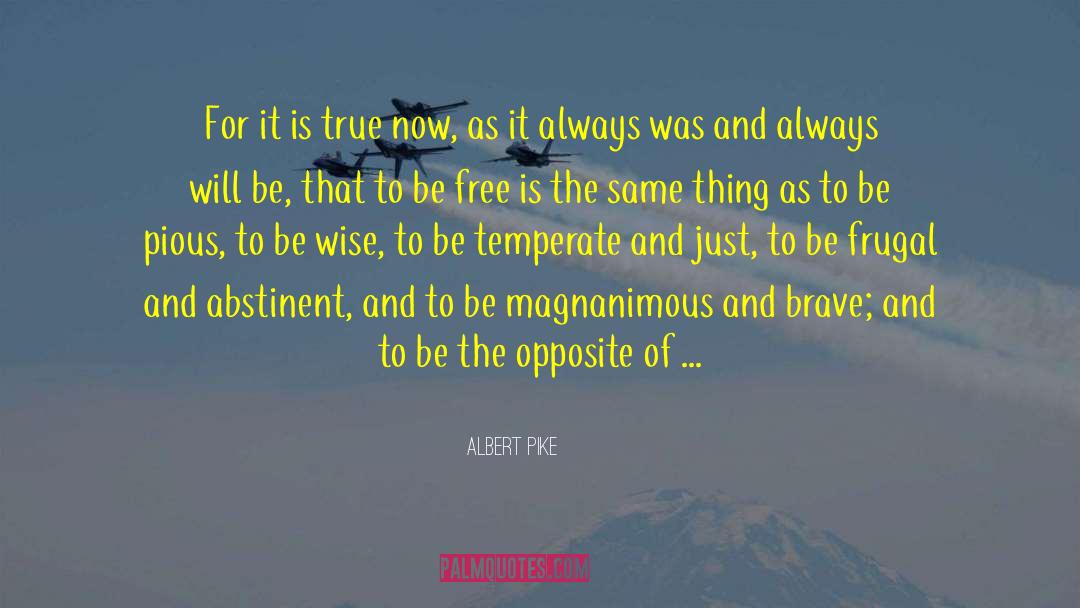 Albert Pike Quotes: For it is true now,