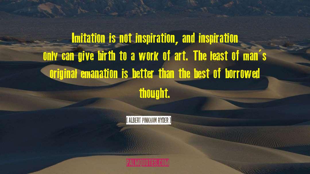 Albert Pinkham Ryder Quotes: Imitation is not inspiration, and