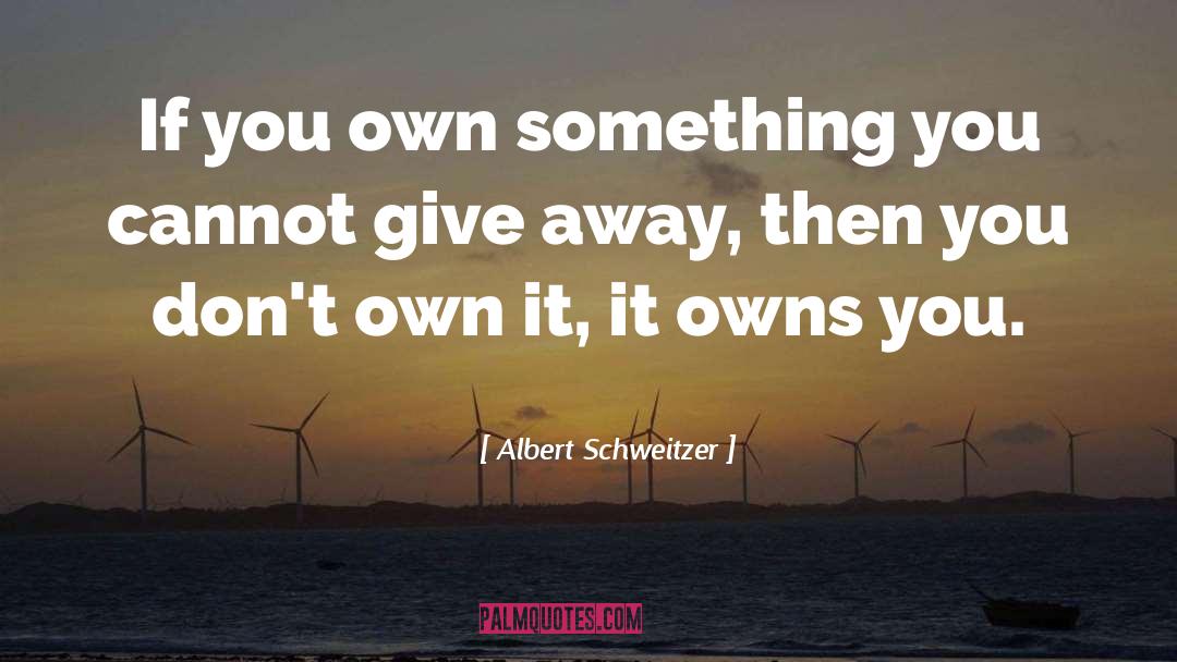 Albert Schweitzer Quotes: If you own something you