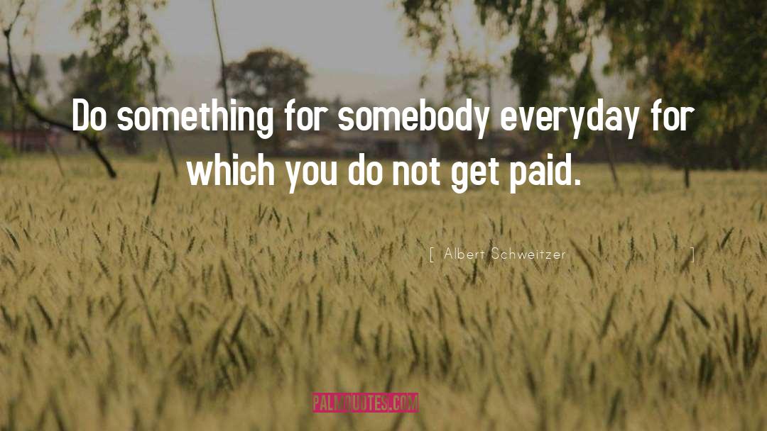 Albert Schweitzer Quotes: Do something for somebody everyday