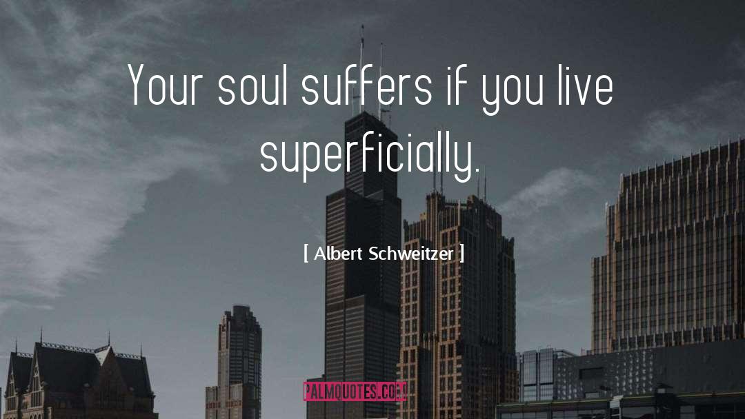 Albert Schweitzer Quotes: Your soul suffers if you
