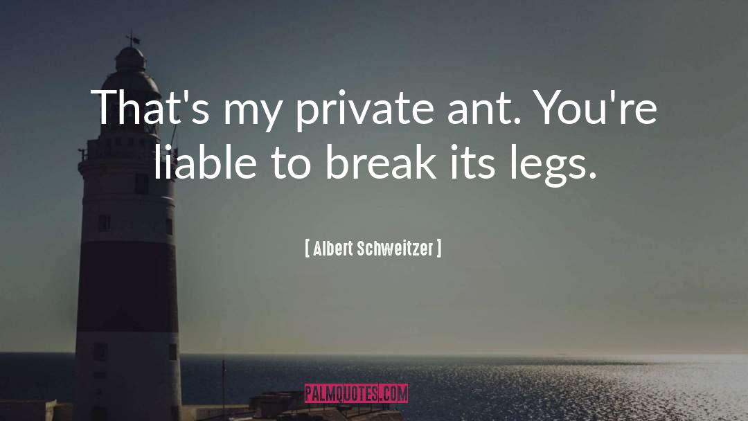 Albert Schweitzer Quotes: That's my private ant. You're