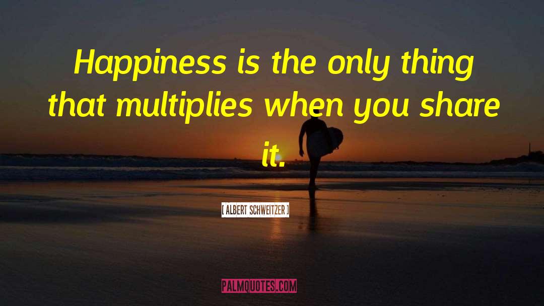 Albert Schweitzer Quotes: Happiness is the only thing