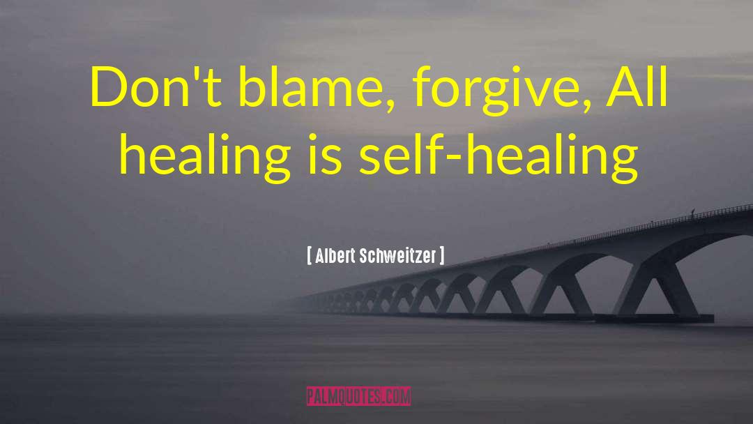 Albert Schweitzer Quotes: Don't blame, forgive, All healing