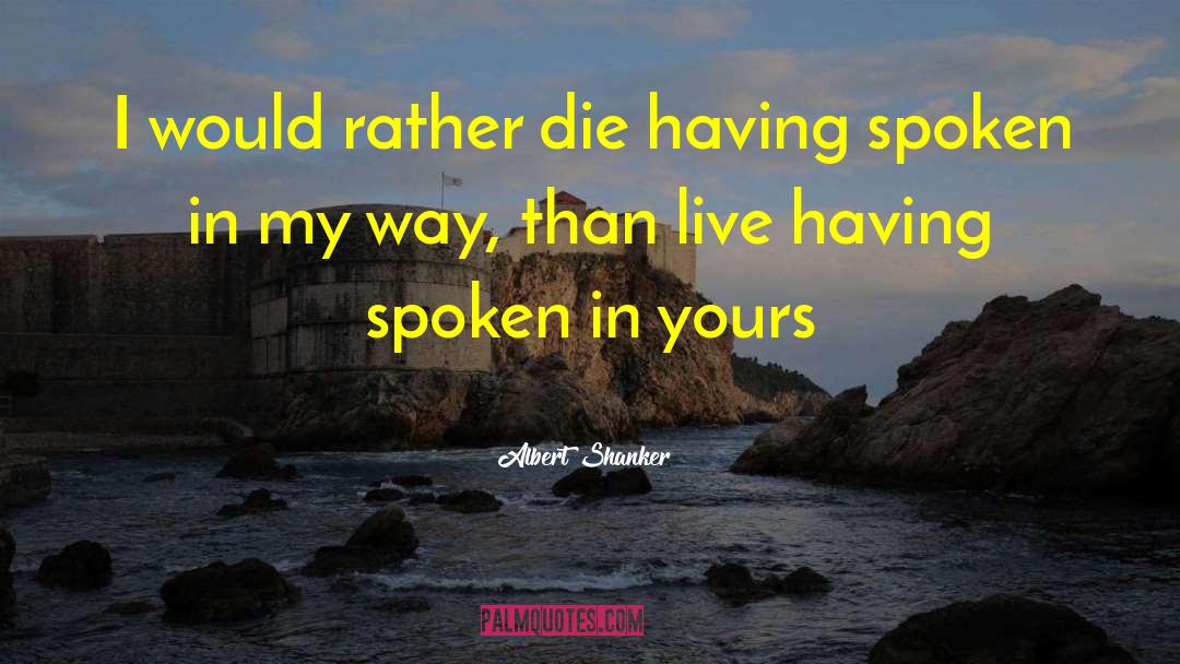 Albert Shanker Quotes: I would rather die having