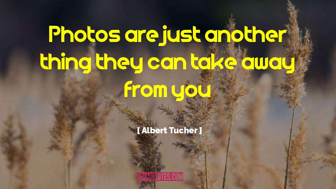 Albert Tucher Quotes: Photos are just another thing