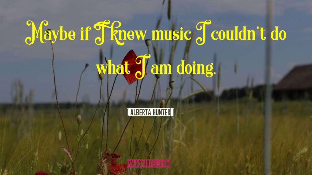 Alberta Hunter Quotes: Maybe if I knew music