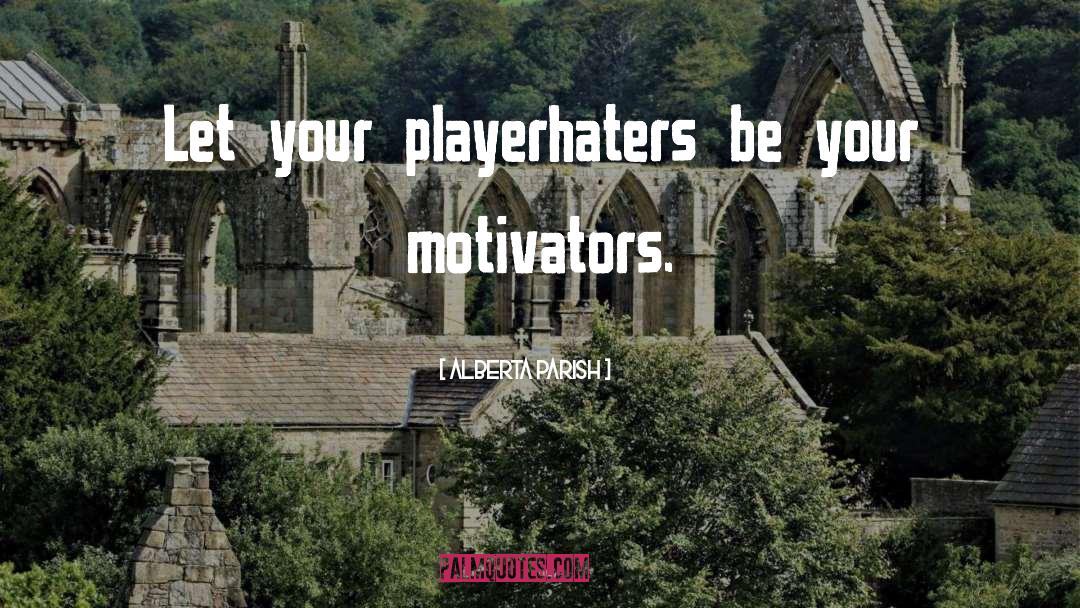 Alberta Parish Quotes: Let your playerhaters be your