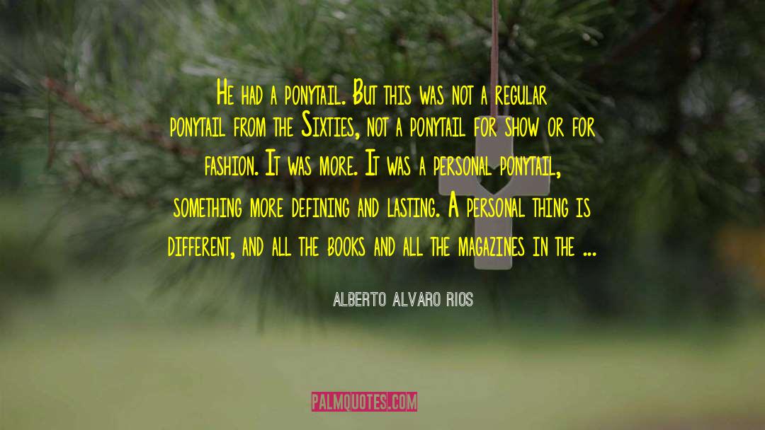 Alberto Alvaro Rios Quotes: He had a ponytail. But