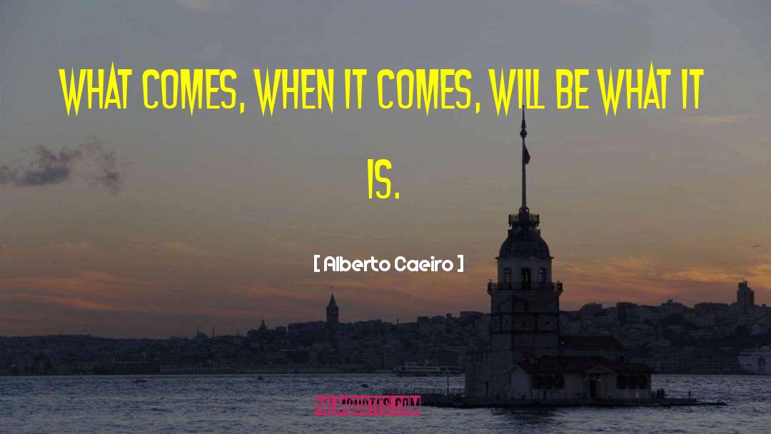 Alberto Caeiro Quotes: What comes, when it comes,