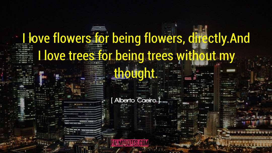 Alberto Caeiro Quotes: I love flowers for being