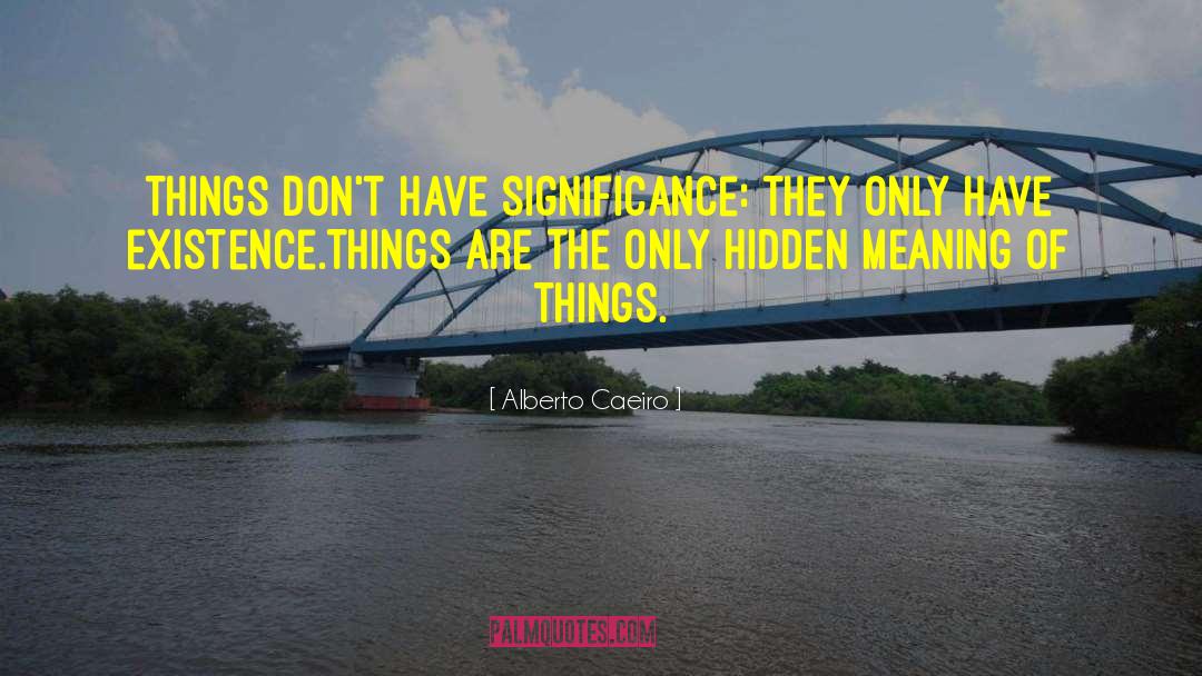Alberto Caeiro Quotes: Things don't have significance: they