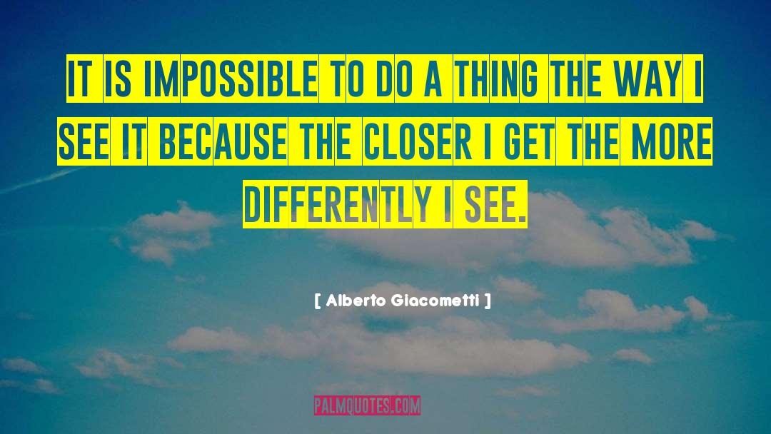 Alberto Giacometti Quotes: It is impossible to do