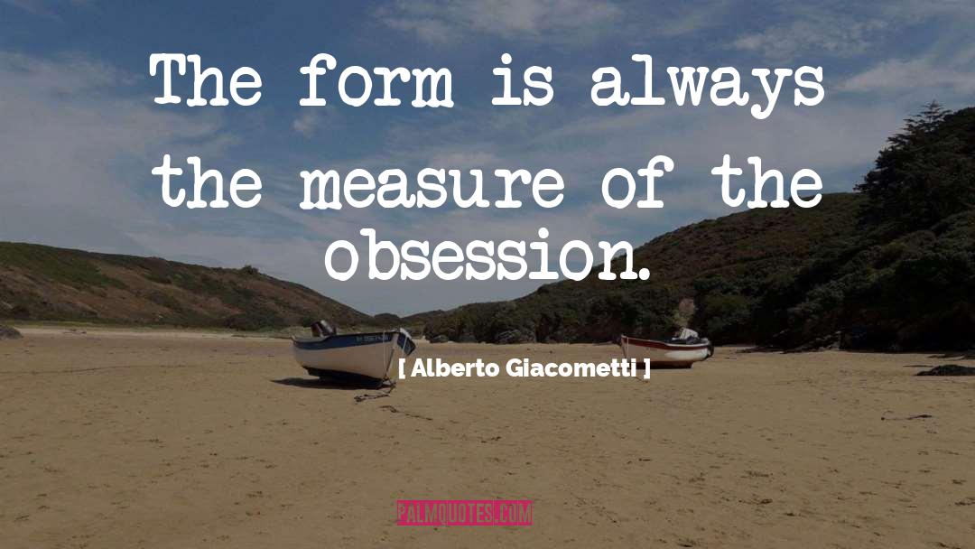 Alberto Giacometti Quotes: The form is always the