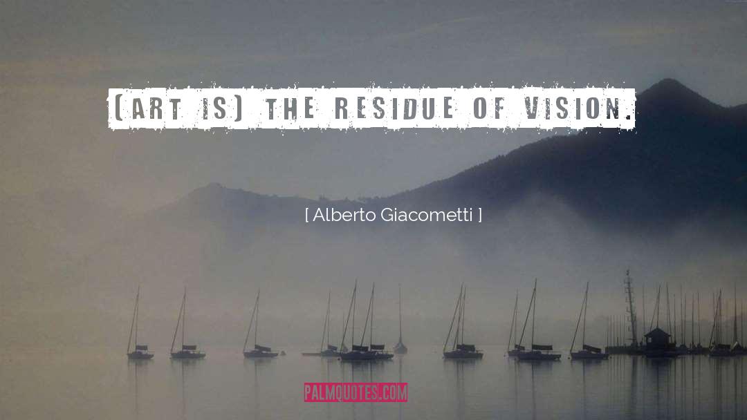 Alberto Giacometti Quotes: (Art is) the residue of