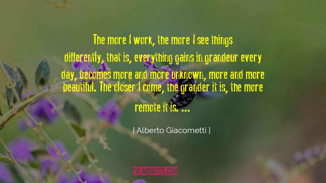 Alberto Giacometti Quotes: The more I work, the