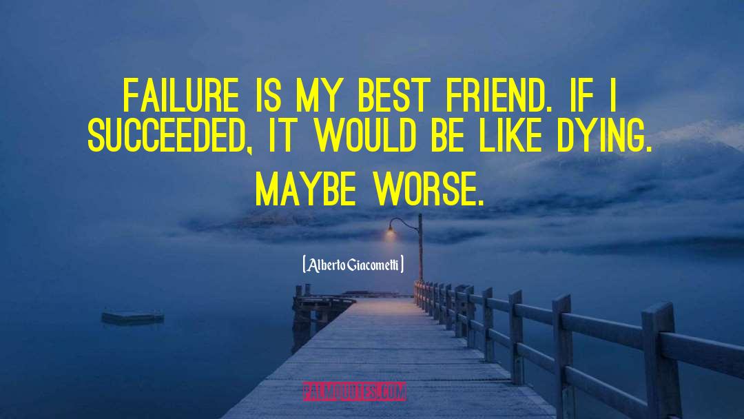 Alberto Giacometti Quotes: Failure is my best friend.