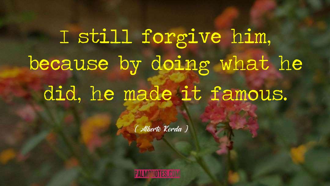 Alberto Korda Quotes: I still forgive him, because