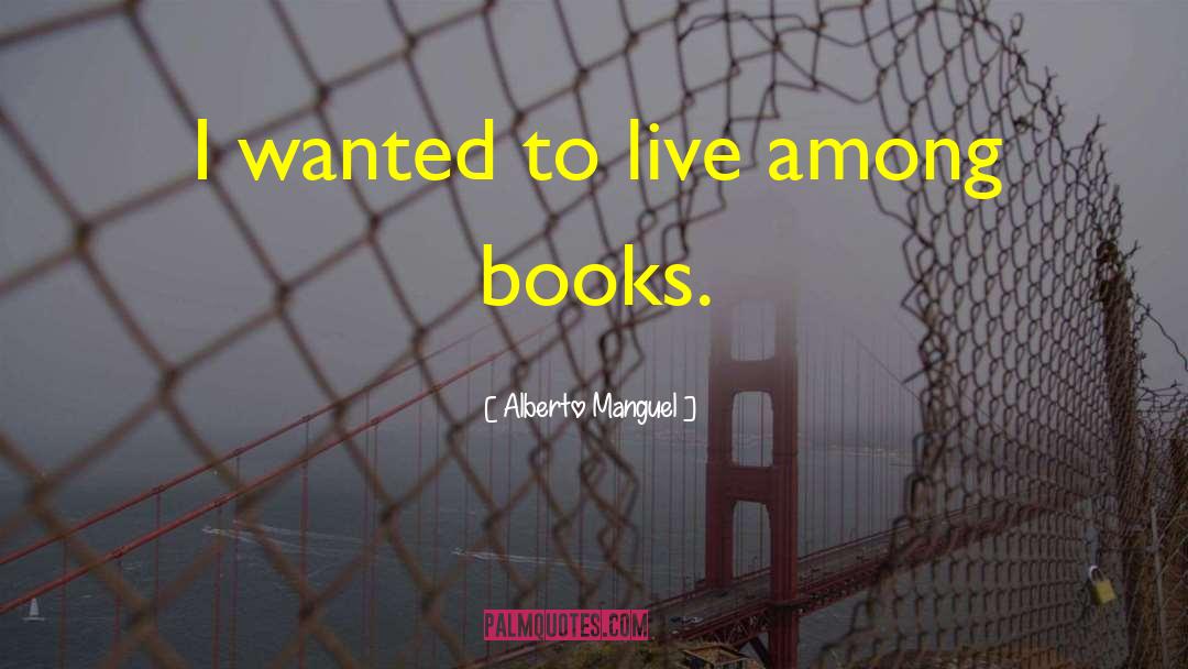 Alberto Manguel Quotes: I wanted to live among