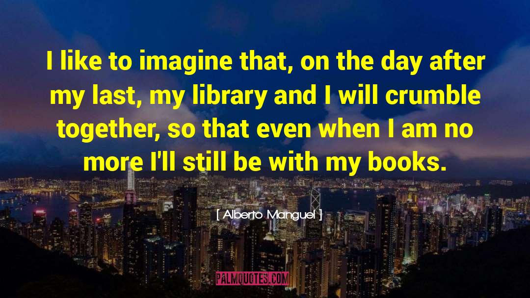 Alberto Manguel Quotes: I like to imagine that,