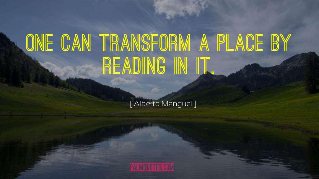 Alberto Manguel Quotes: One can transform a place