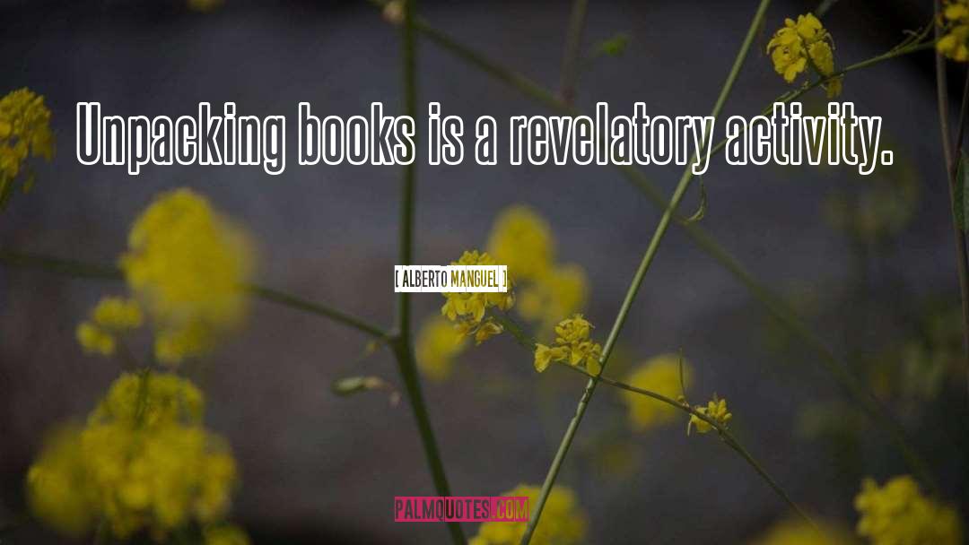 Alberto Manguel Quotes: Unpacking books is a revelatory