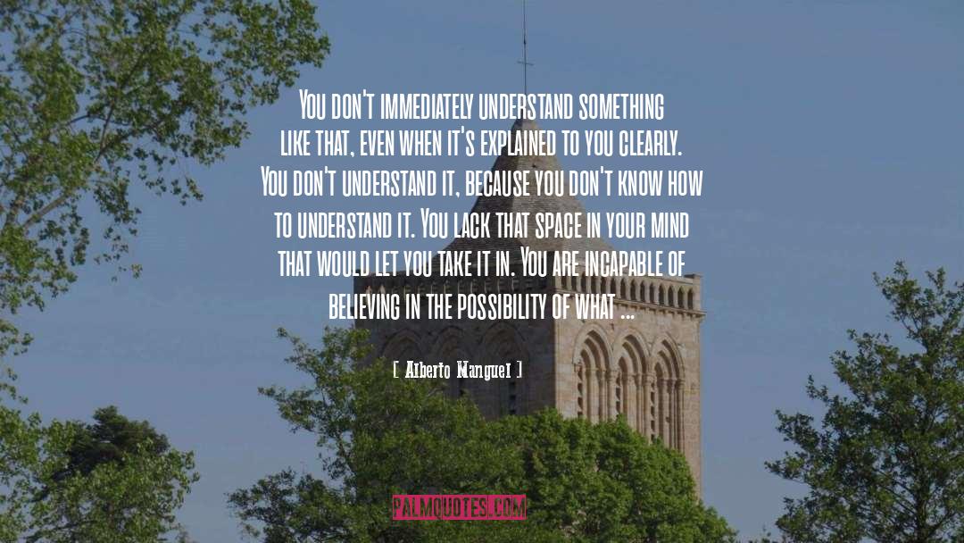 Alberto Manguel Quotes: You don't immediately understand something