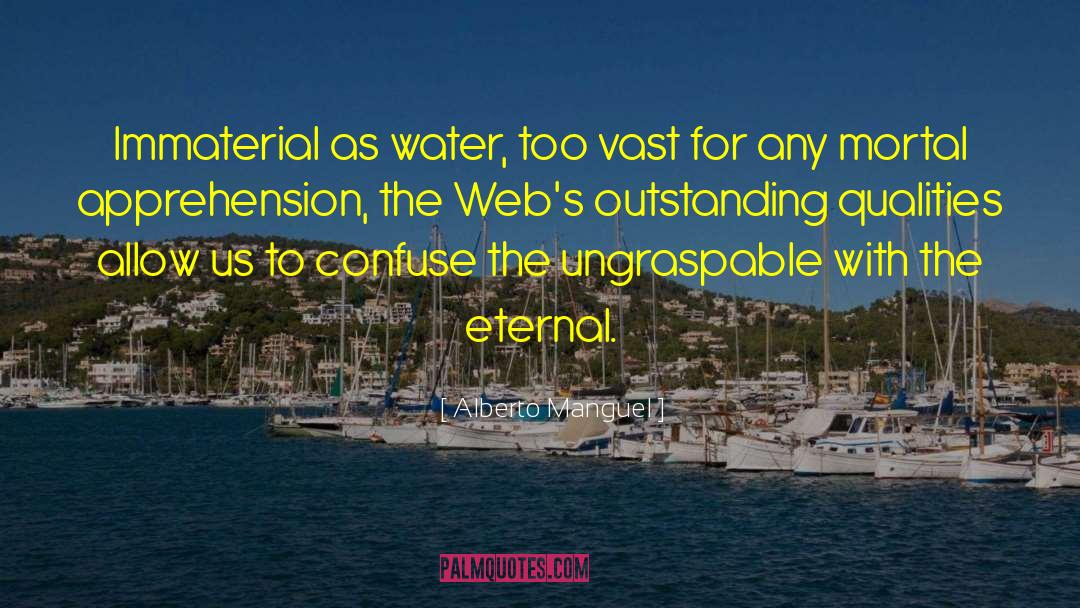 Alberto Manguel Quotes: Immaterial as water, too vast