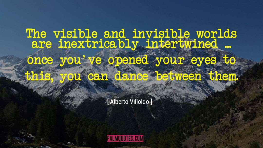 Alberto Villoldo Quotes: The visible and invisible worlds