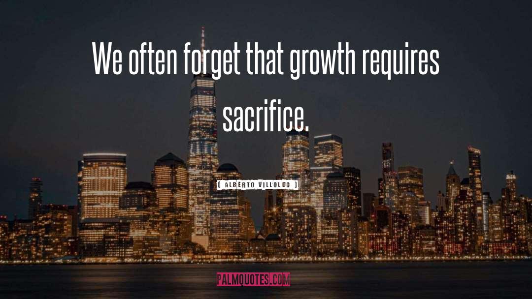 Alberto Villoldo Quotes: We often forget that growth