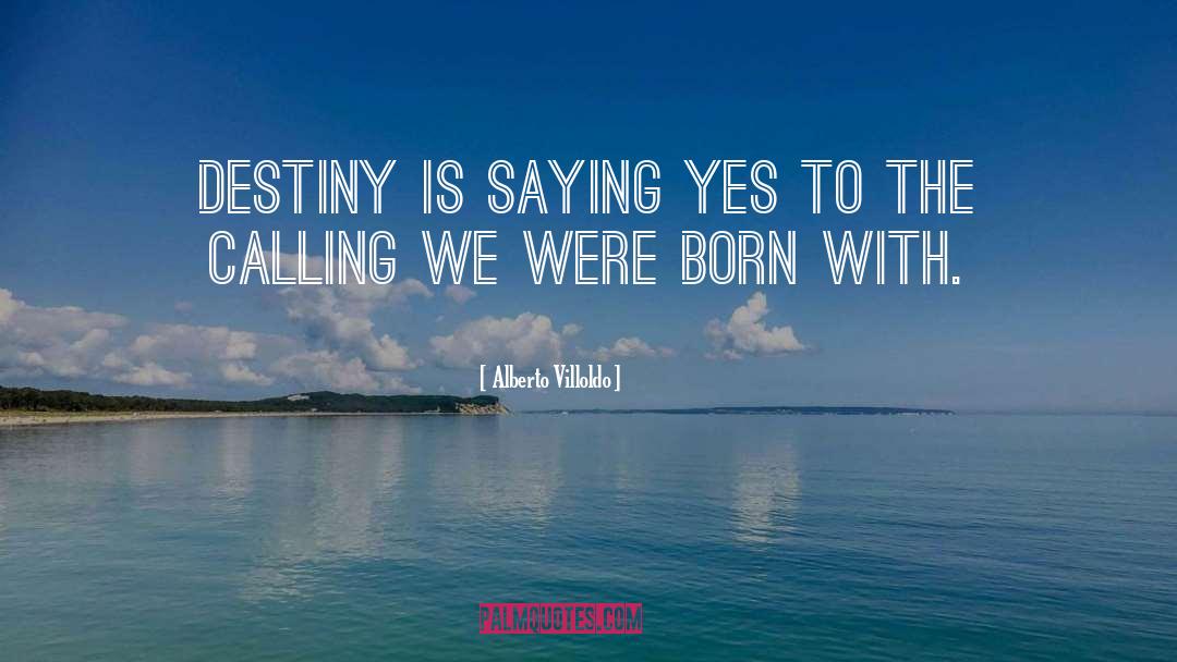 Alberto Villoldo Quotes: Destiny is saying yes to