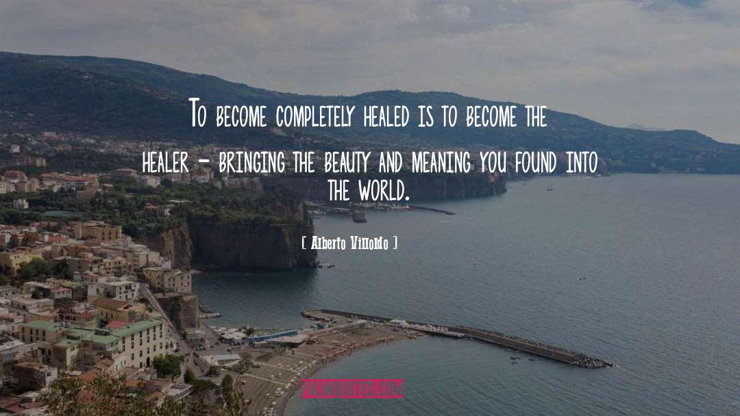 Alberto Villoldo Quotes: To become completely healed is