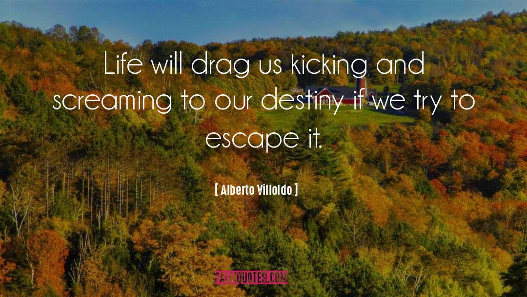 Alberto Villoldo Quotes: Life will drag us kicking