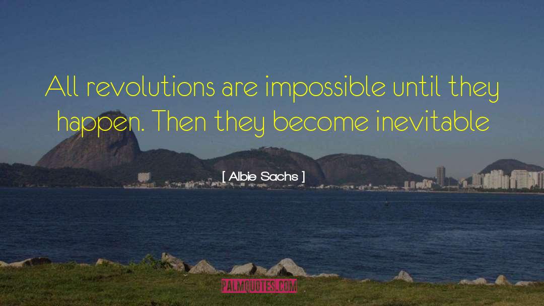 Albie Sachs Quotes: All revolutions are impossible until