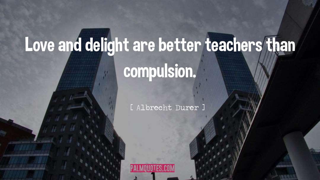 Albrecht Durer Quotes: Love and delight are better