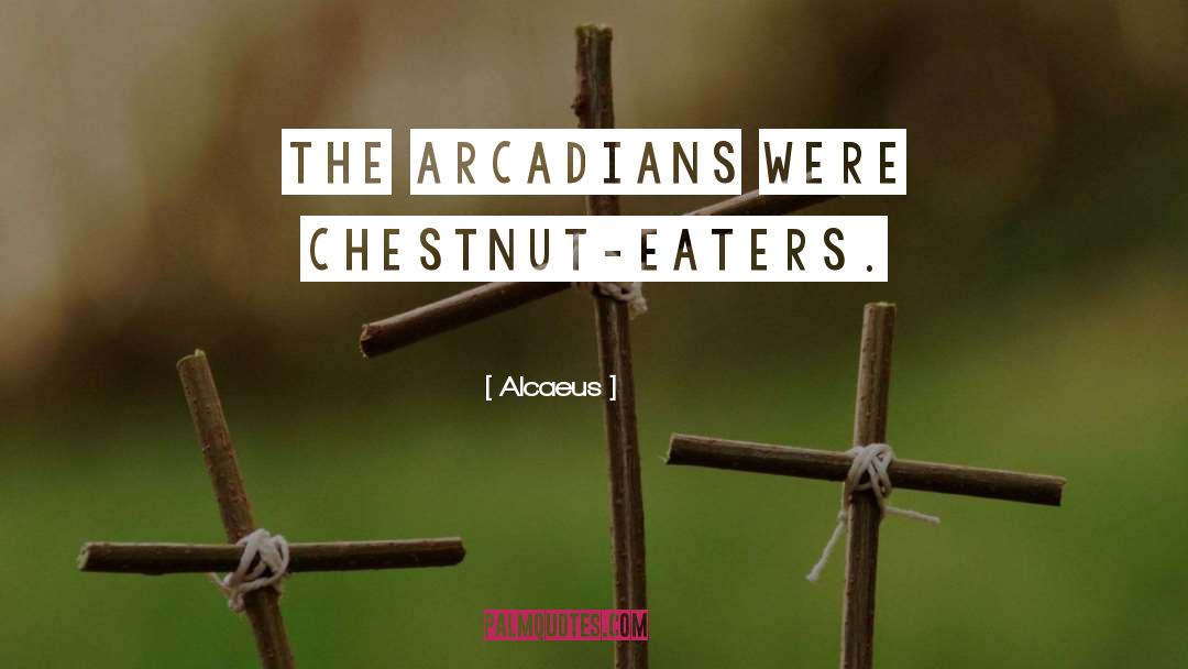 Alcaeus Quotes: The Arcadians were chestnut-eaters.