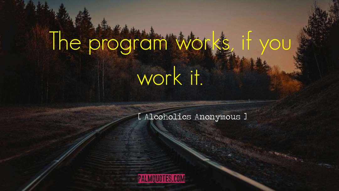 Alcoholics Anonymous Quotes: The program works, if you